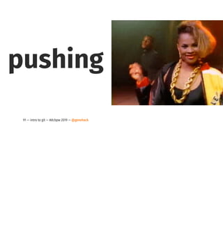pushing
91 — intro to git — #dcbpw 2019 — @genehack
 