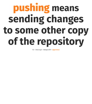 pushing means
sending changes
to some other copy
of the repository
92 — intro to git — #dcbpw 2019 — @genehack
 