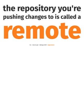the repository you're
pushing changes to is called a
remote94 — intro to git — #dcbpw 2019 — @genehack
 