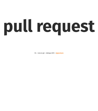 pull request
95 — intro to git — #dcbpw 2019 — @genehack
 
