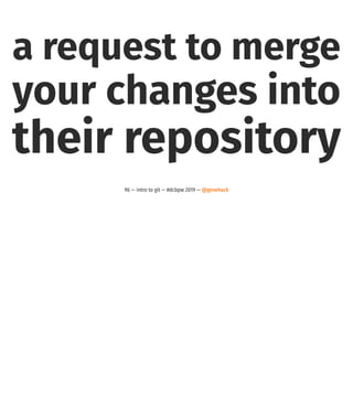 a request to merge
your changes into
their repository
96 — intro to git — #dcbpw 2019 — @genehack
 