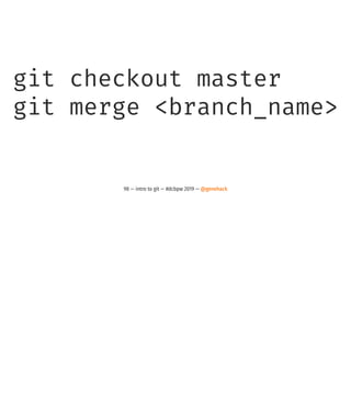 git checkout master
git merge <branch_name>
98 — intro to git — #dcbpw 2019 — @genehack
 