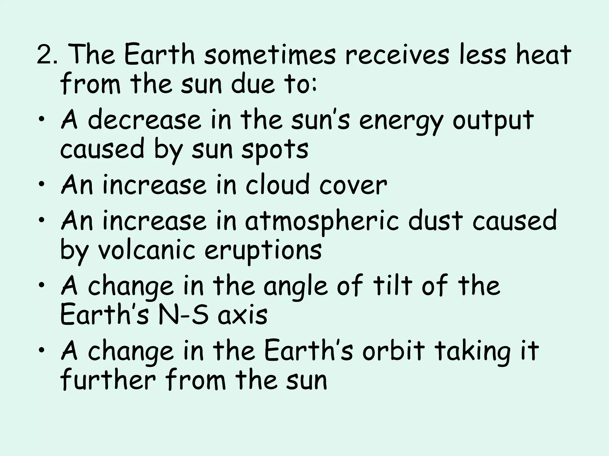 2.  The Earth sometimes receives less heat from the sun due to: A decrease in the sun’s energy output caused by sun spots An increase in cloud cover An increase in atmospheric dust caused by volcanic eruptions A change in the angle of tilt of the Earth’s N-S axis A change in the Earth’s orbit taking it further from the sun 
