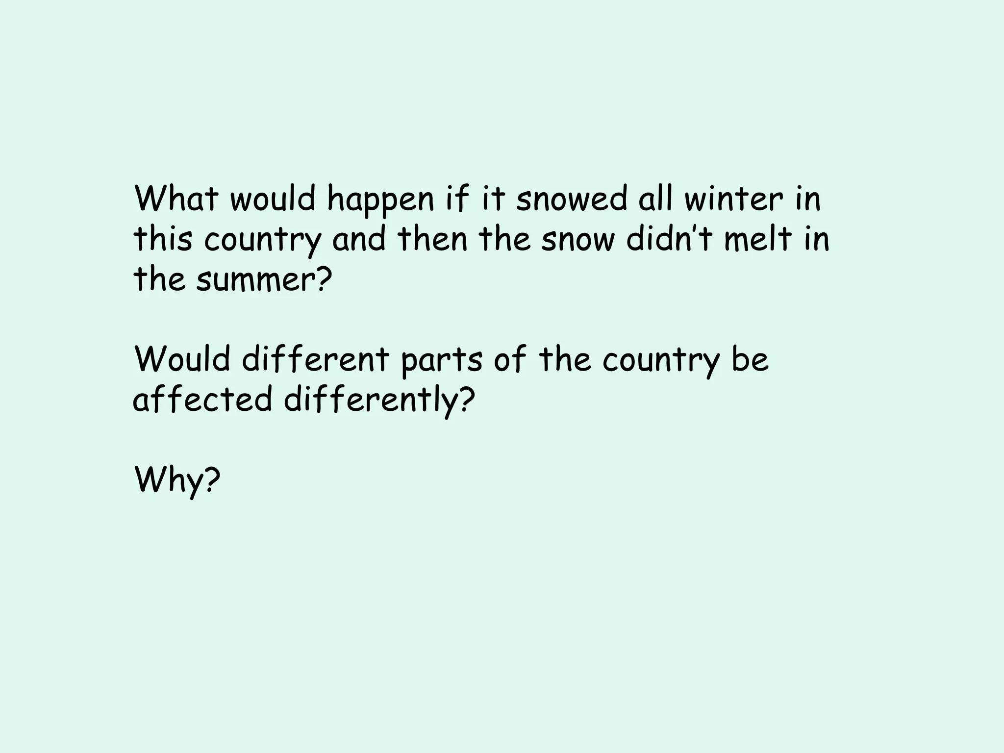 What would happen if it snowed all winter in this country and then the snow didn’t melt in the summer? Would different parts of the country be affected differently? Why? 