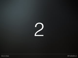 @TheMattBruntIntro to Gulp
Installing plugins
• npm install --save-dev package-name
• Conﬁguration options for when using a plugin are plugin-
speciﬁc, docs / README on the package pages!
 