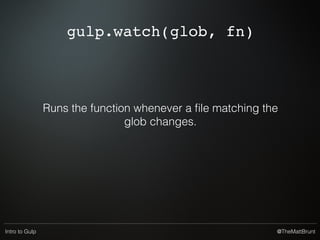 @TheMattBruntIntro to Gulp
gulp.dest(path[, options])
Returns a writeable stream.
Files piped to this are written to the ﬁlesystem
 