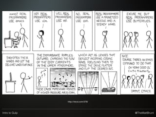 @TheMattBruntIntro to Gulp
Gulp vs Grunt
vs Cake vs Broccoli vs Brunch
vs NPM scripts
Anyone else hungry?
 