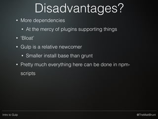 @TheMattBruntIntro to Gulp
Don’t use Grunt!
Use Gulp!
Don’t use Gulp!
Use Grunt!
Don’t use either!
Use NPM!
(why bother with anything, it’s all pointless when the robots take over…)
 