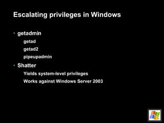 Escalating privileges in Windows getadmin getad getad2 pipeupadmin Shatter Yields system-level privileges Works against Windows Server 2003 