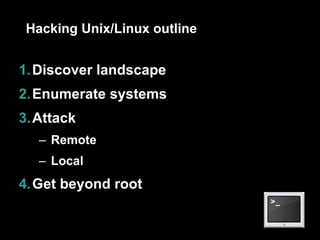 Hacking Unix/Linux outline Discover landscape Enumerate systems Attack Remote Local Get beyond root 