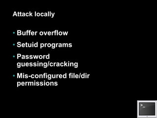Attack locally Buffer overflow Setuid programs Password guessing/cracking Mis-configured file/dir permissions 