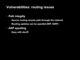 Vulnerabilities: routing issues Path integrity Source routing reveals path through the network Routing updates can be spoofed (RIP, IGRP) ARP spoofing Easy with dsniff 