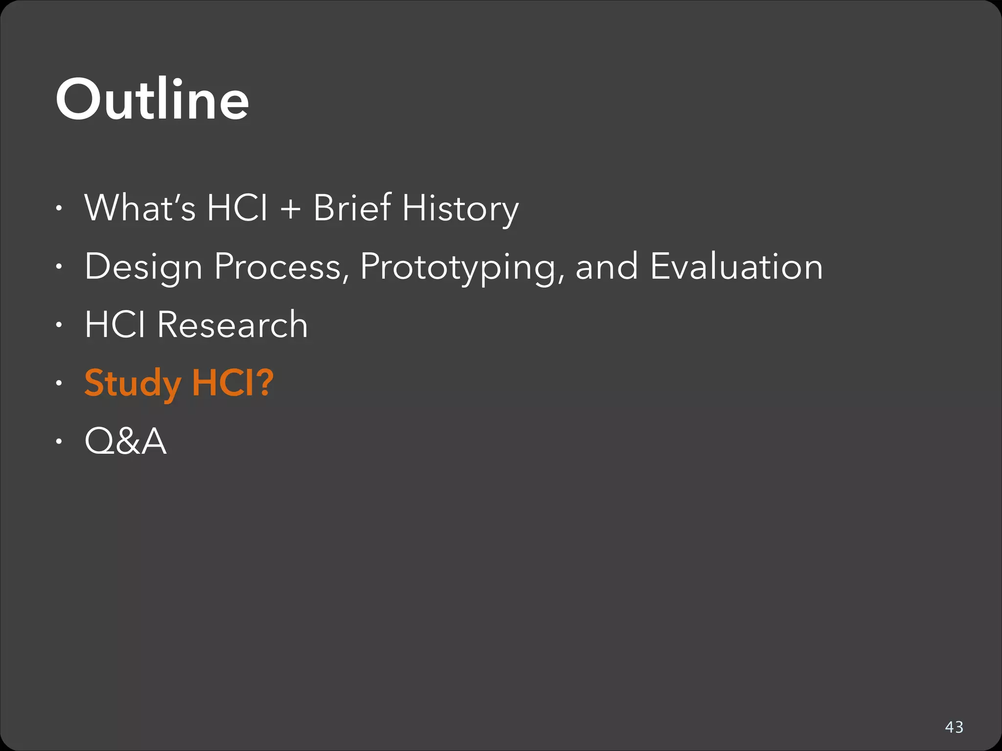 Brief Introduction to HCI
ž What’s HCI + Brief History
ž Design Process, Prototyping, and Evaluation
ž HCI Research
ž Study HCI?

ž Q&A
Kanit “Ham” Wongsuphasawat
@kanitw, kanitw[at]gmail.com
http://kanitw.yellowpigz.com

See these slides online: bit.ly/hamintrohci
53

 