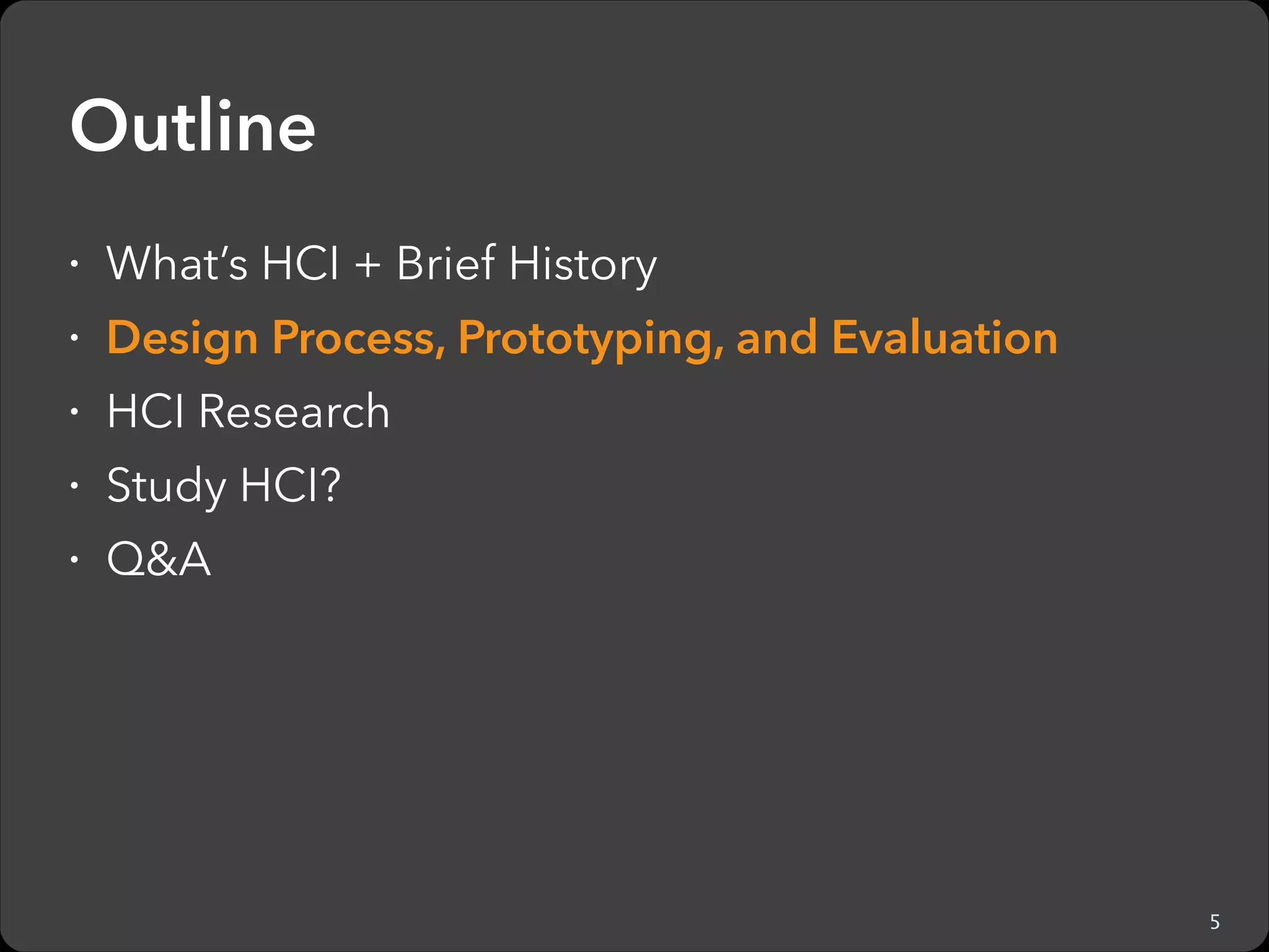 Outline
ž What’s HCI + Brief History
ž Design Process, Prototyping, and Evaluation
ž HCI Research
ž Study HCI?
ž Q&A

7

 