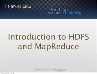 Introduction to HDFS
                and MapReduce

                           Copyright © 2012-2013, Think Big Analytics, All
                                                         Rights Reserved
Thursday, January 10, 13
 