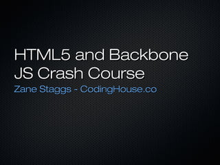 HTML5 and Backbone
JS Crash Course
Zane Staggs - CodingHouse.co

 