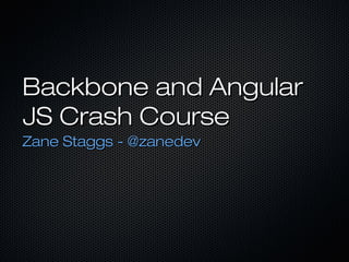 Backbone and Angular JS
Crash Course
Zane Staggs - @zanedev

Friday, January 31, 14

 