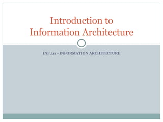 INF 311 - INFORMATION ARCHITECTURE Introduction to Information Architecture 