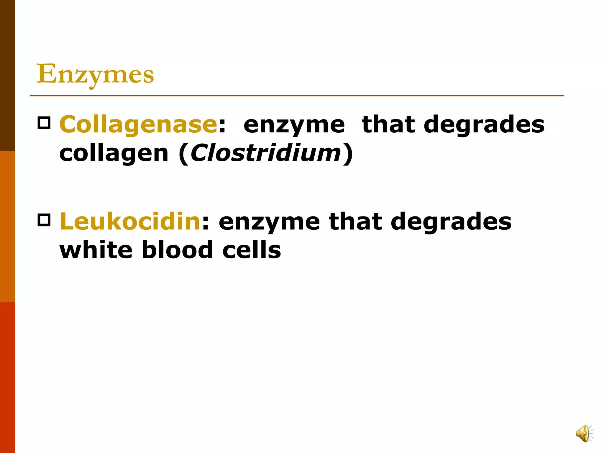 Enzymes Collagenase :  enzyme  that degrades collagen ( Clostridium )  Leukocidin : enzyme that degrades white blood cells 