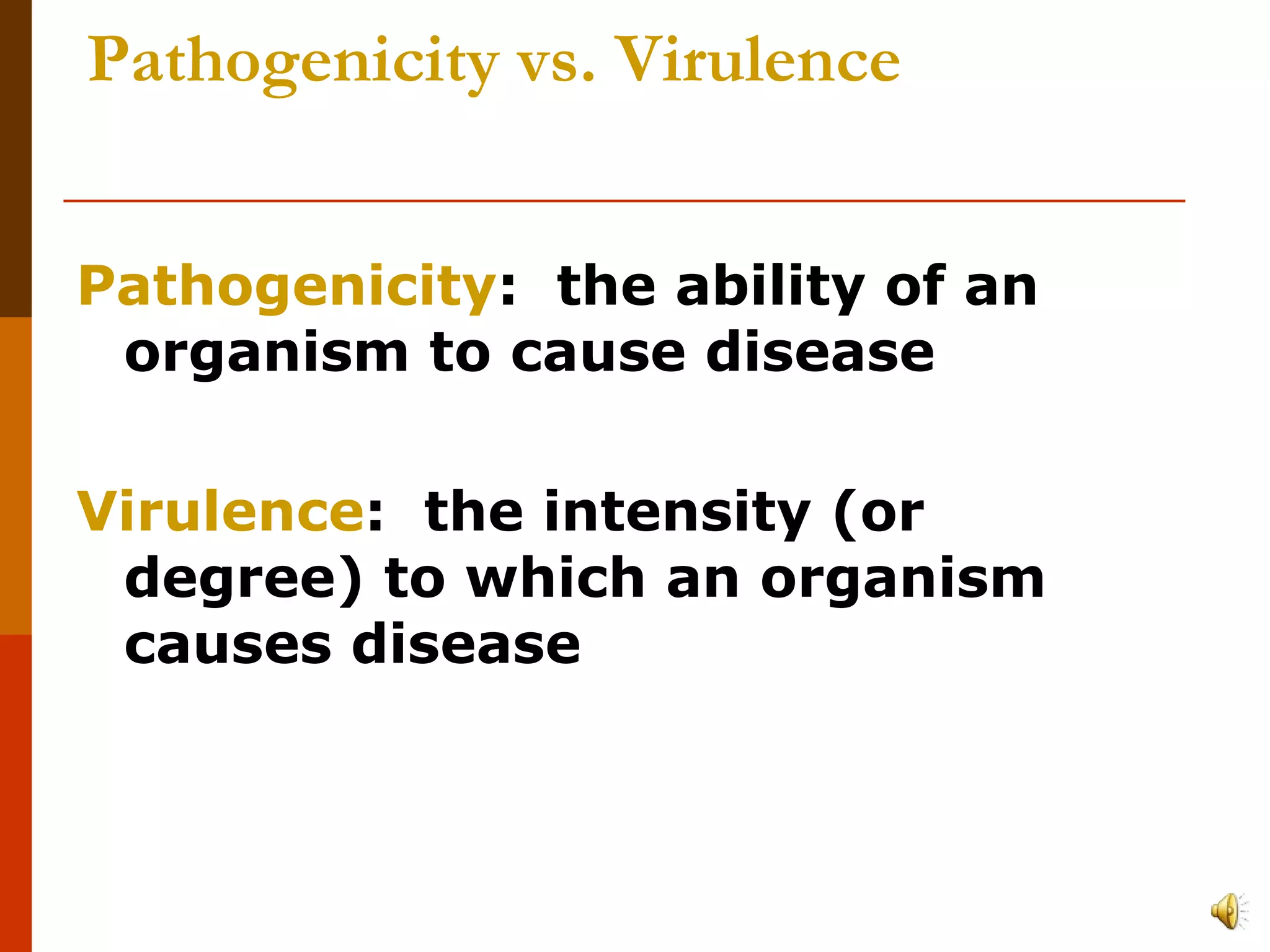 Pathogenicity vs. Virulence Pathogenicity :  the ability of an organism to cause disease Virulence :  the intensity (or degree) to which an organism causes disease  