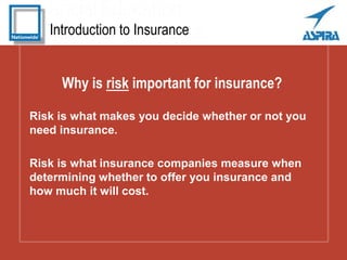 Introduction to Insurance
Why is risk important for insurance?
Risk is what makes you decide whether or not you
need insur...
