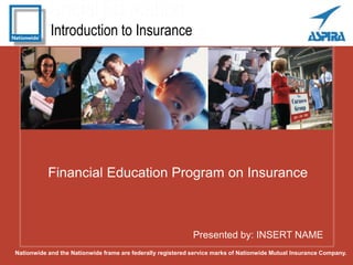 Introduction to Insurance
Presented by: INSERT NAME
Financial Education Program on Insurance
Nationwide and the Nationwide frame are federally registered service marks of Nationwide Mutual Insurance Company.
 