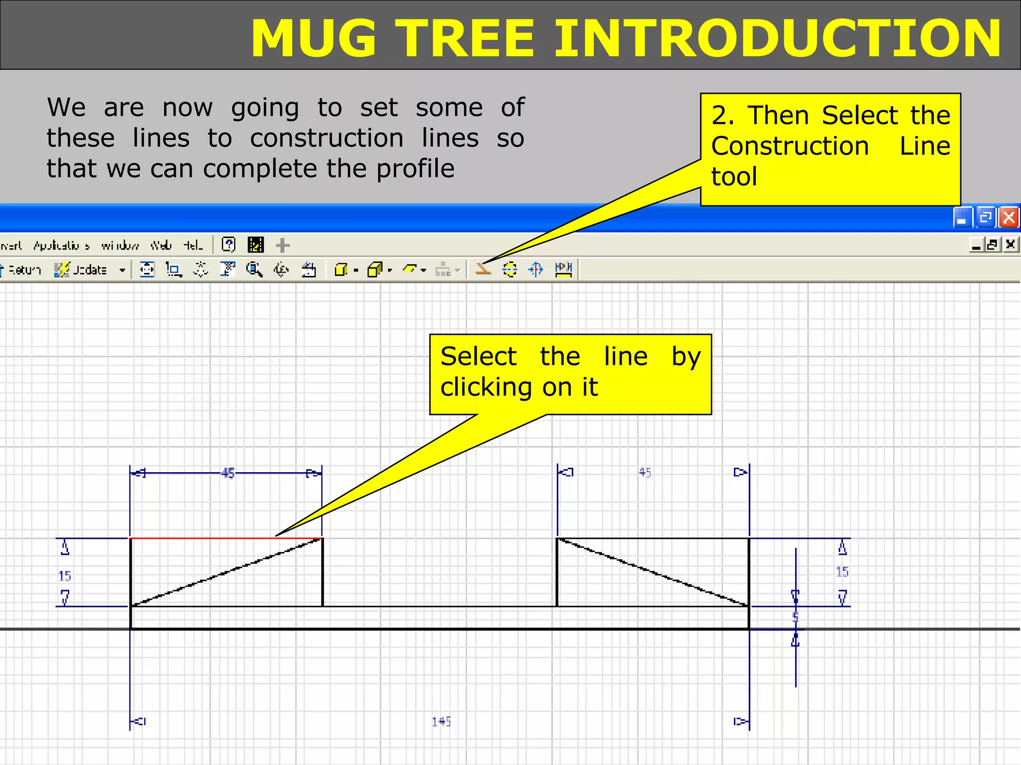 2. Then Select the Construction Line tool We are now going to set some of these lines to construction lines so that we can complete the profile Select the line by clicking on it 