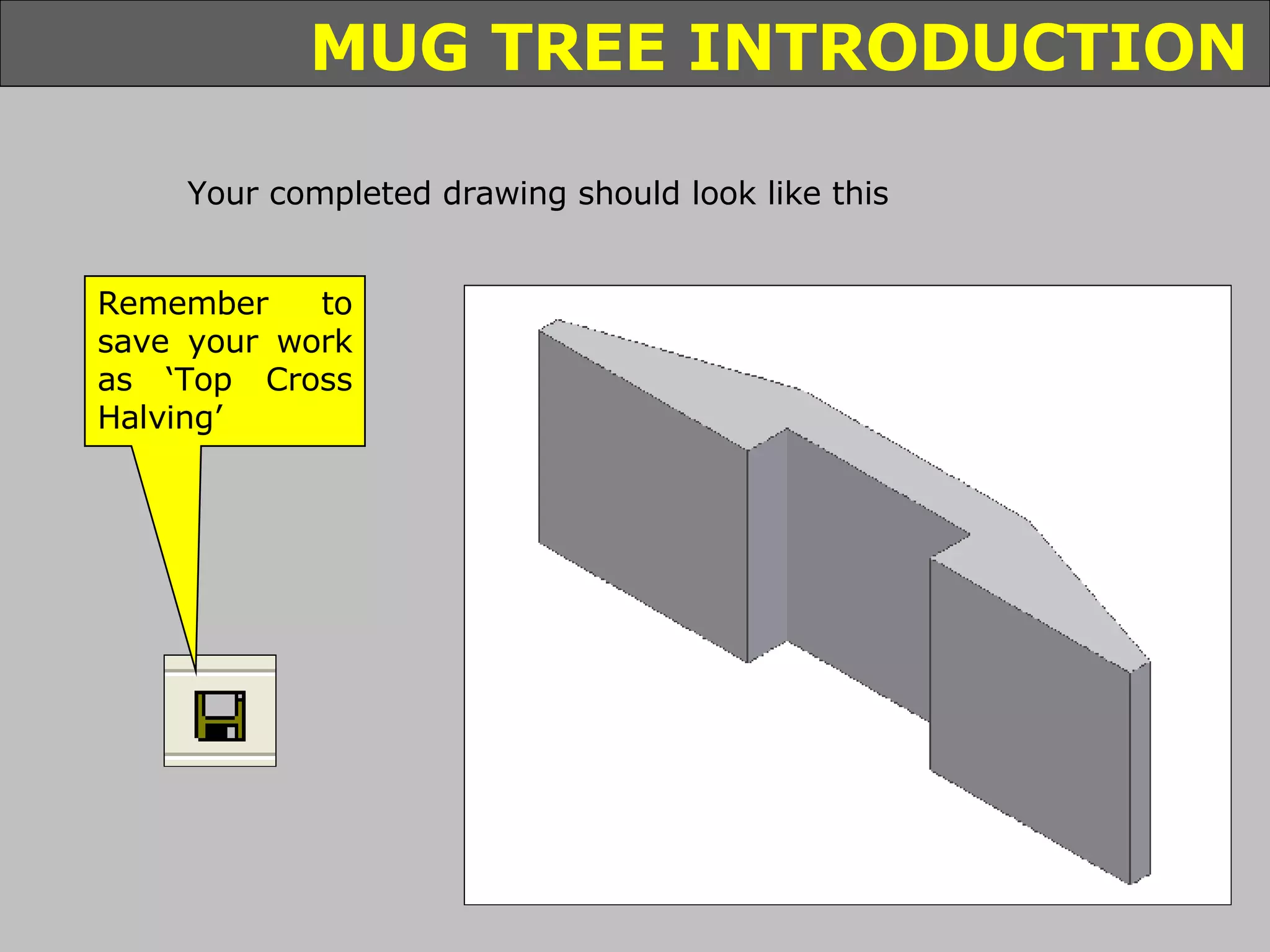Your completed drawing should look like this Remember to save your work as ‘Top Cross Halving’ 