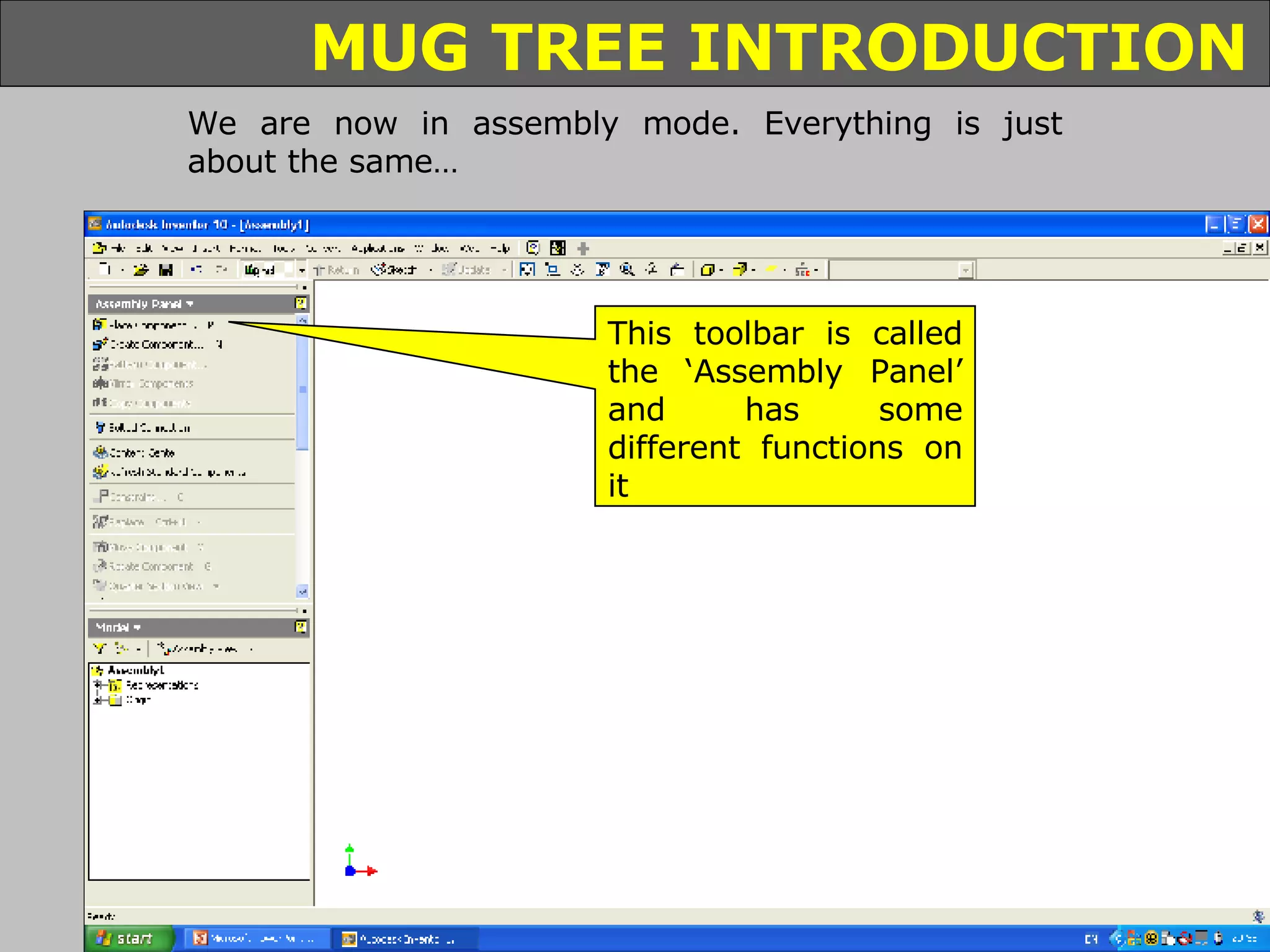 We are now in assembly mode. Everything is just about the same… This toolbar is called the ‘Assembly Panel’ and has some different functions on it 