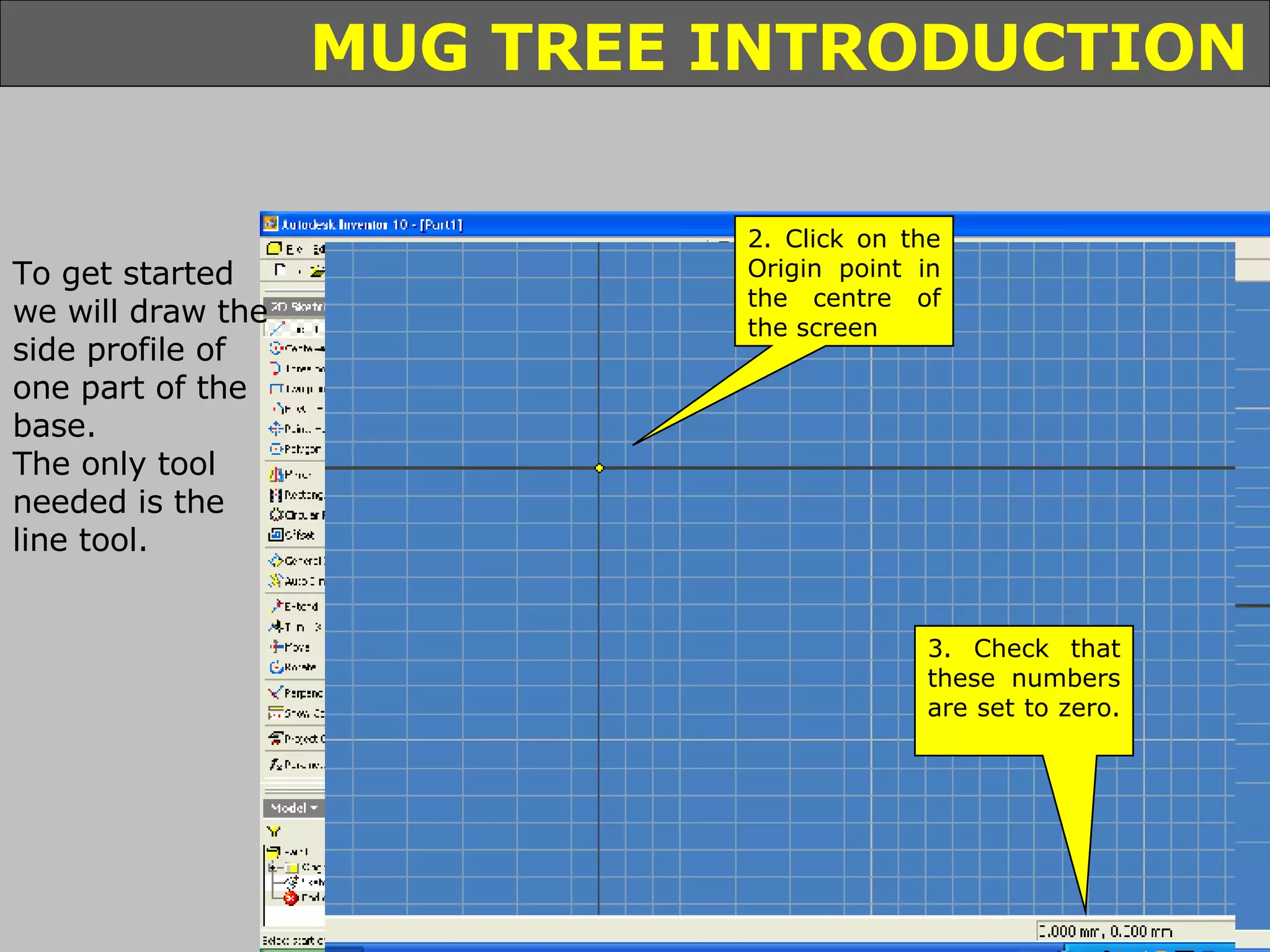 To get started we will draw the side profile of one part of the base. The only tool needed is the line tool. 1. Single click the line tool 2. Click on the Origin point in the centre of the screen 3. Check that these numbers are set to zero.  