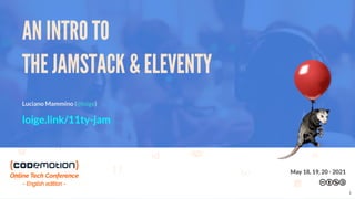 AN INTRO TO
THE JAMSTACK & ELEVENTY
Luciano Mammino ( )
@loige
loige.link/11ty-jam
May 18, 19, 20 - 2021
1
 