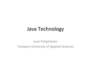 Java Technology
Jussi Pohjolainen
Tampere University of Applied Sciences
 