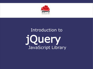 Introduction to

jQuery
JavaScript Library
 
