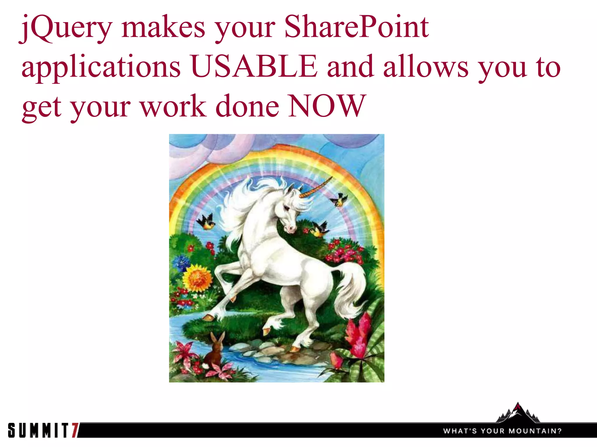 jQuery makes your SharePoint
applications USABLE and allows you to
get your work done NOW
 