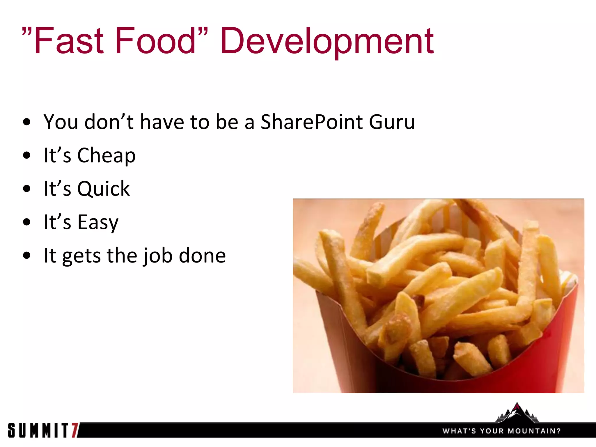 ”Fast Food” Development

•   You don’t have to be a SharePoint Guru
•   It’s Cheap
•   It’s Quick
•   It’s Easy
•   It gets the job done
 
