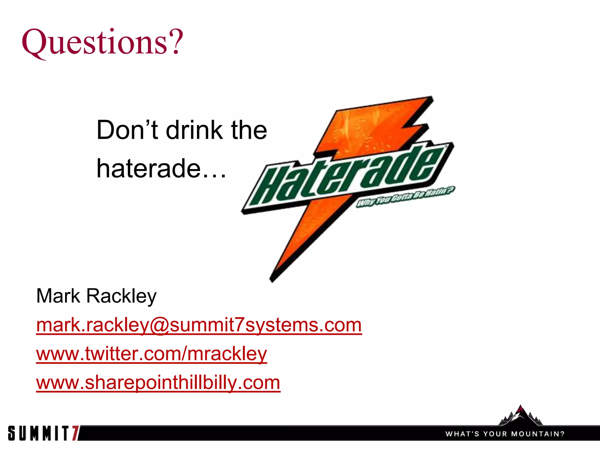 Questions?

     Don’t drink the
     haterade…



Mark Rackley
mark.rackley@summit7systems.com
www.twitter.com/mrackley
www.sharepointhillbilly.com
 