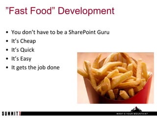 ”Fast Food” Development

•   You don’t have to be a SharePoint Guru
•   It’s Cheap
•   It’s Quick
•   It’s Easy
•   It gets the job done
 