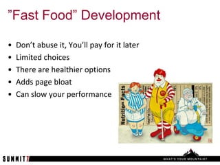 ”Fast Food” Development

•   Don’t abuse it, You’ll pay for it later
•   Limited choices
•   There are healthier options
•   Adds page bloat
•   Can slow your performance
 