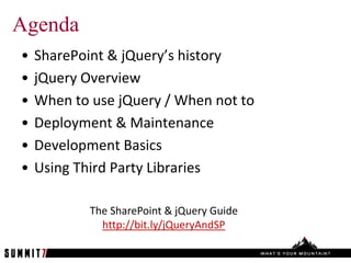 Agenda
•   SharePoint & jQuery’s history
•   jQuery Overview
•   When to use jQuery / When not to
•   Deployment & Maintenance
•   Development Basics
•   Using Third Party Libraries

            The SharePoint & jQuery Guide
              http://bit.ly/jQueryAndSP
 