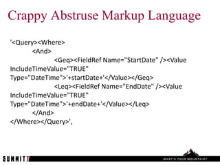 Crappy Abstruse Markup Language
'<Query><Where>
       <And>
              <Geq><FieldRef Name="StartDate" /><Value
IncludeTimeValue="TRUE"
Type="DateTime">'+startDate+'</Value></Geq>
              <Leq><FieldRef Name="EndDate" /><Value
IncludeTimeValue="TRUE"
Type="DateTime">'+endDate+'</Value></Leq>
       </And>
</Where></Query>',
 