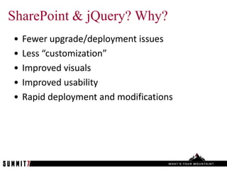 SharePoint & jQuery? Why?
•   Fewer upgrade/deployment issues
•   Less “customization”
•   Improved visuals
•   Improved usability
•   Rapid deployment and modifications
 