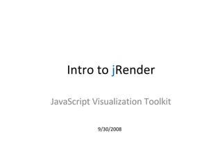 Intro to  j Render JavaScript Visualization Toolkit 9/30/2008 