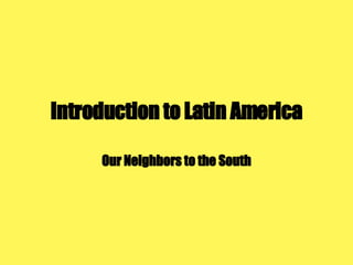 Introduction to Latin America Our Neighbors to the South 
