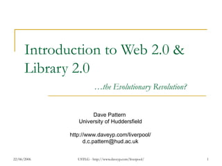 Introduction to Web 2.0 & Library 2.0 … the Evolutionary Revolution? Dave Pattern  University of Huddersfield http://www.daveyp.com/liverpool/ [email_address] 