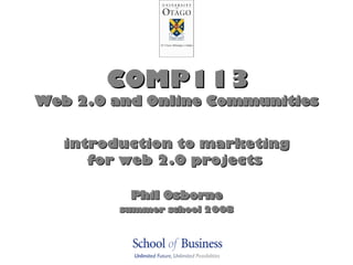COMP113 Web 2.0 and Online Communities introduction to marketing for web 2.0 projects   Phil Osborne summer school 2008 