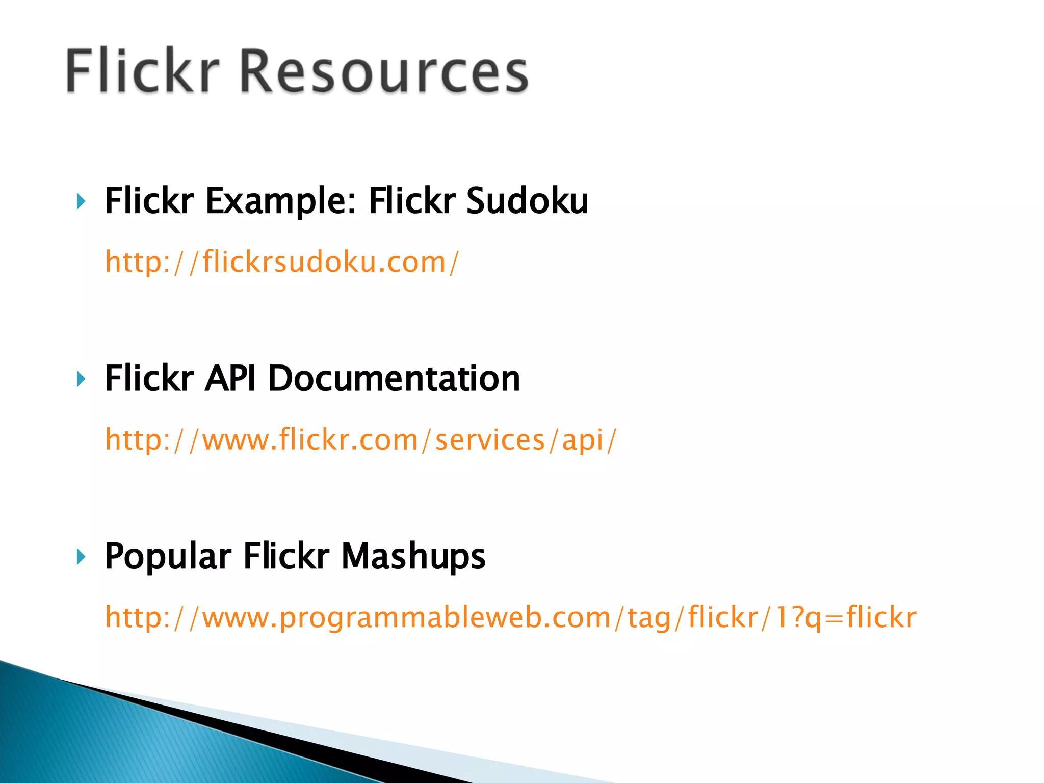 Flickr Example: Flickr Sudoku http://flickrsudoku.com/ Flickr API Documentation http://www.flickr.com/services/api/ Popular Flickr Mashups http://www.programmableweb.com/tag/flickr/1?q=flickr 