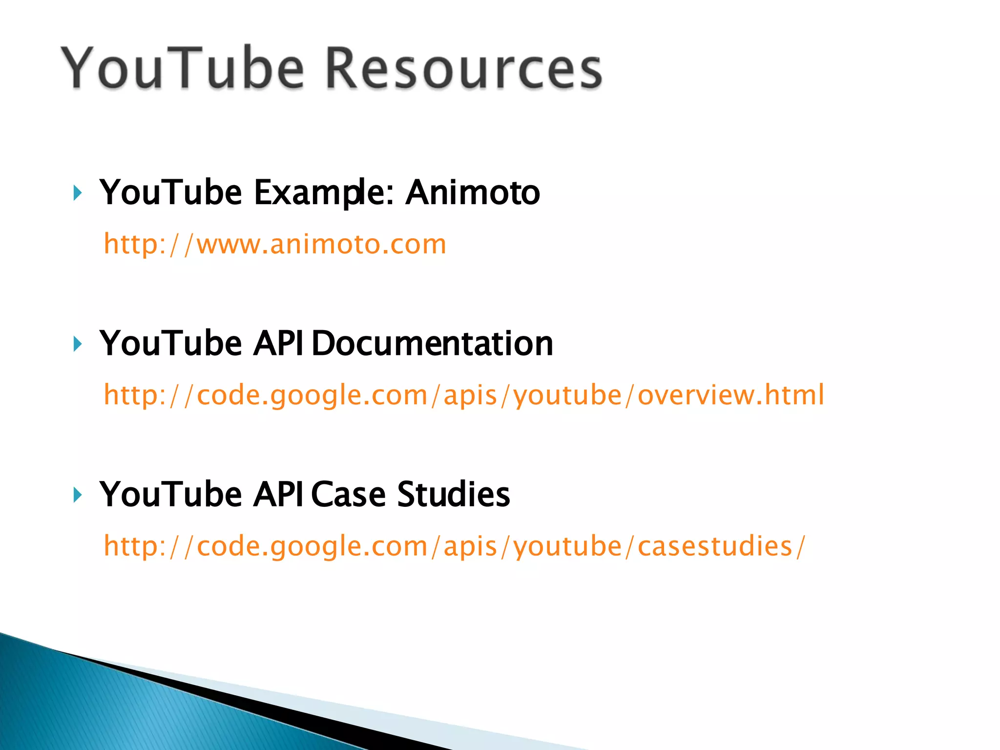 YouTube Example: Animoto http://www.animoto.com YouTube API Documentation http://code.google.com/apis/youtube/overview.html YouTube API Case Studies http://code.google.com/apis/youtube/casestudies/ 