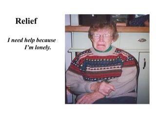 Relief   I need help because I’m lonely.  