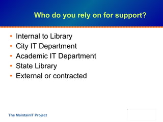 Who do you rely on for support? <ul><li>Internal to Library </li></ul><ul><li>City IT Department </li></ul><ul><li>Academi...