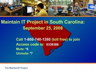 Maintain IT Project in South Carolina: September 25, 2008 Call  1-866-740-1260  (toll free) to join Access code is:  6339386 Mute:  *6 Unmute:  *7 